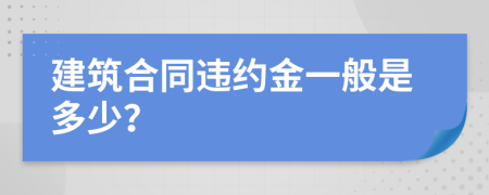 建筑合同违约金一般是多少？