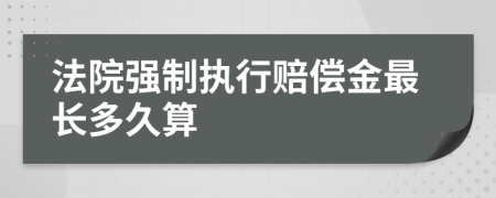 法院强制执行赔偿金最长多久算