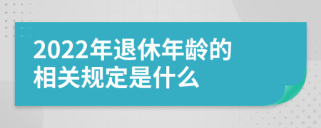 2022年退休年龄的相关规定是什么