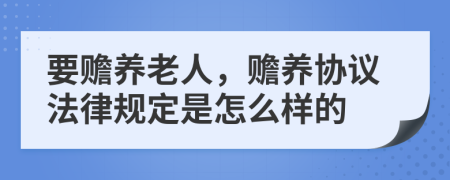 要赡养老人，赡养协议法律规定是怎么样的