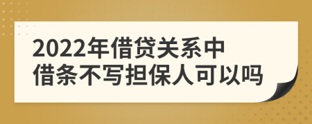 2022年借贷关系中借条不写担保人可以吗