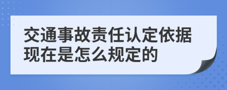 交通事故责任认定依据现在是怎么规定的