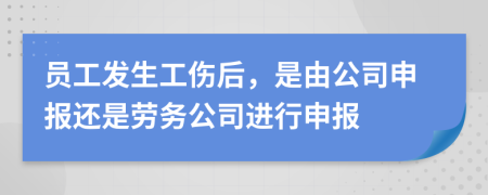 员工发生工伤后，是由公司申报还是劳务公司进行申报