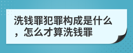 洗钱罪犯罪构成是什么，怎么才算洗钱罪