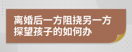 离婚后一方阻挠另一方探望孩子的如何办