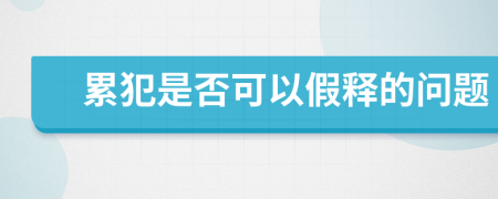 累犯是否可以假释的问题