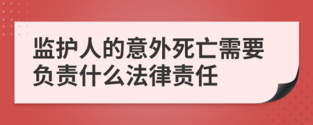 监护人的意外死亡需要负责什么法律责任