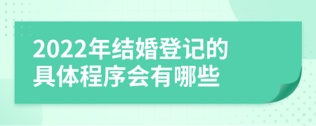 2022年结婚登记的具体程序会有哪些