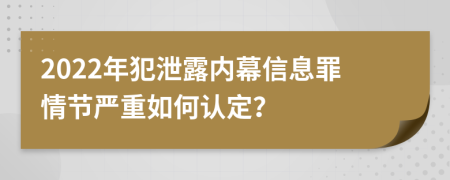 2022年犯泄露内幕信息罪情节严重如何认定？