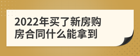 2022年买了新房购房合同什么能拿到