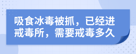 吸食冰毒被抓，已经进戒毒所，需要戒毒多久