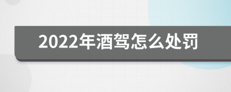2022年酒驾怎么处罚