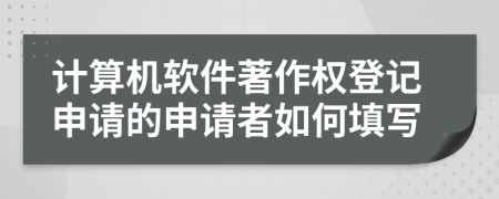 计算机软件著作权登记申请的申请者如何填写
