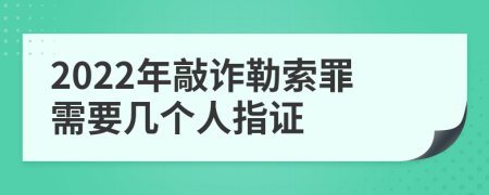 2022年敲诈勒索罪需要几个人指证