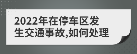 2022年在停车区发生交通事故,如何处理