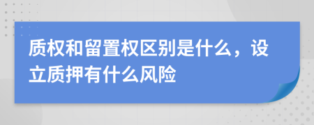 质权和留置权区别是什么，设立质押有什么风险