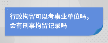 行政拘留可以考事业单位吗，会有刑事拘留记录吗