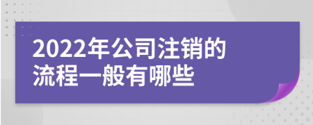 2022年公司注销的流程一般有哪些