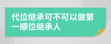 代位继承可不可以做第一顺位继承人