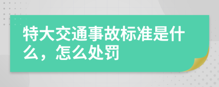 特大交通事故标准是什么，怎么处罚