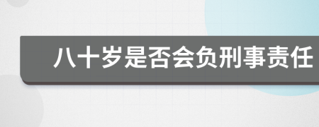 八十岁是否会负刑事责任