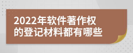 2022年软件著作权的登记材料都有哪些