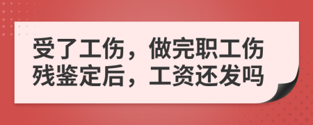 受了工伤，做完职工伤残鉴定后，工资还发吗