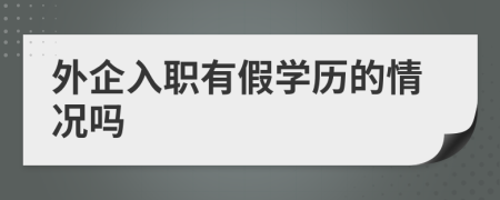 外企入职有假学历的情况吗