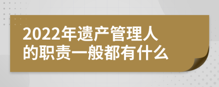 2022年遗产管理人的职责一般都有什么