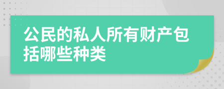 公民的私人所有财产包括哪些种类