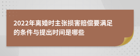 2022年离婚时主张损害赔偿要满足的条件与提出时间是哪些