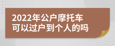 2022年公户摩托车可以过户到个人的吗