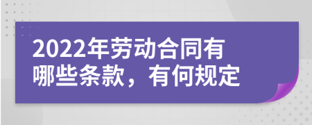 2022年劳动合同有哪些条款，有何规定