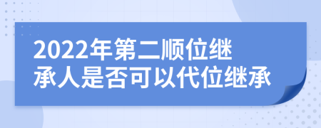 2022年第二顺位继承人是否可以代位继承
