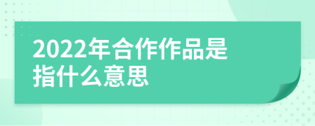 2022年合作作品是指什么意思