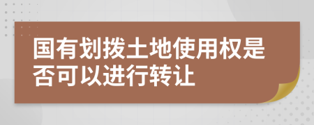 国有划拨土地使用权是否可以进行转让