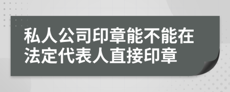 私人公司印章能不能在法定代表人直接印章