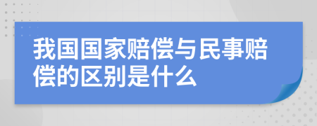 我国国家赔偿与民事赔偿的区别是什么