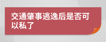 交通肇事逃逸后是否可以私了