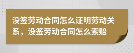 没签劳动合同怎么证明劳动关系，没签劳动合同怎么索赔