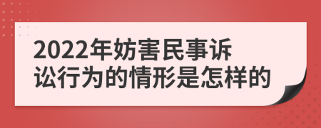 2022年妨害民事诉讼行为的情形是怎样的
