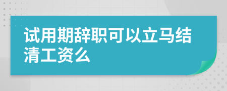 试用期辞职可以立马结清工资么