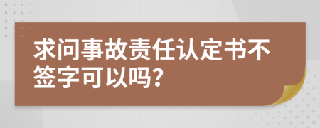 求问事故责任认定书不签字可以吗？