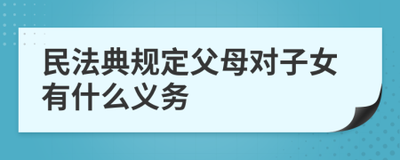 民法典规定父母对子女有什么义务
