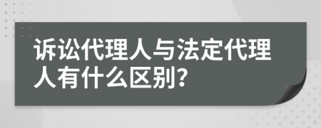 诉讼代理人与法定代理人有什么区别？
