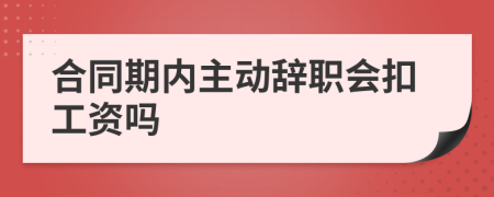 合同期内主动辞职会扣工资吗
