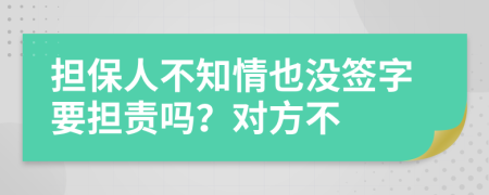 担保人不知情也没签字要担责吗？对方不