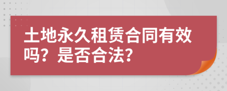 土地永久租赁合同有效吗？是否合法？