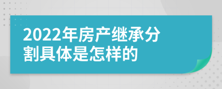 2022年房产继承分割具体是怎样的