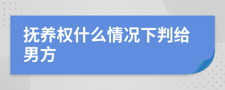 抚养权什么情况下判给男方